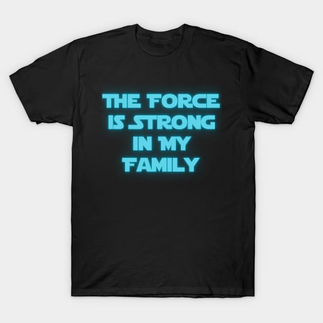 The Force is Strong in My Family T-Shirt by Spatski